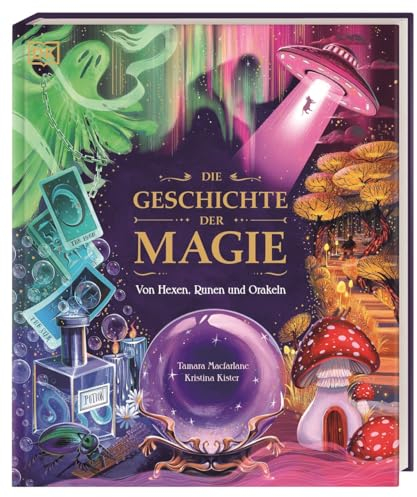 Die Geschichte der Magie: Von Hexen, Runen und Orakeln. Zaubersprüche, Fabelwesen und rätselhafte Phänomene: Eine Reise durch die Welt der Märchen, Legenden und Wunder. Für Kinder ab 8 Jahren