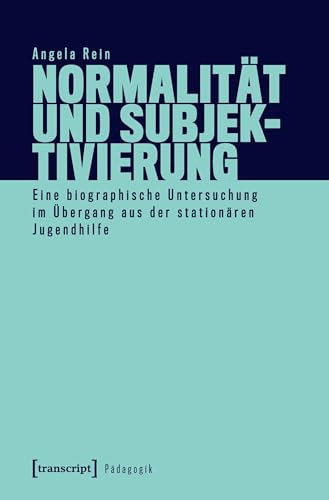 Normalität und Subjektivierung: Eine biographische Untersuchung im Übergang aus der stationären Jugendhilfe (Pädagogik)