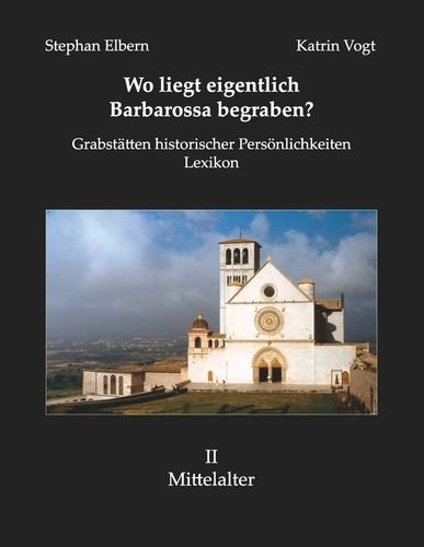Wo liegt eigentlich Barbarossa begraben?: Grabstätten historischer Persönlichkeiten - Lexikon II Mittelalter