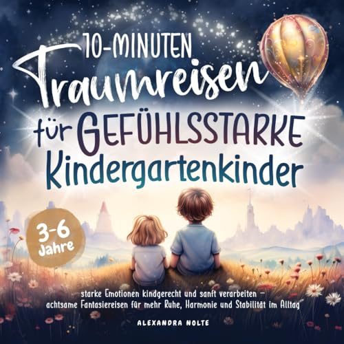 10-Minuten Traumreisen für gefühlsstarke Kindergartenkinder: starke Emotionen kindgerecht & sanft verarbeiten – achtsame Fantasiereisen für mehr Ruhe, Harmonie & Stabilität im Alltag | 3 - 6 Jahre