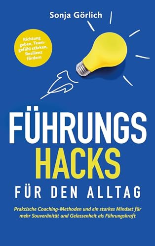 Führungs-Hacks für den Alltag | Praktische Coaching-Methoden und ein starkes Mindset für mehr Souveränität und Gelassenheit als Führungskraft: Richtung geben, Teamgefühl stärken, Resilienz fördern