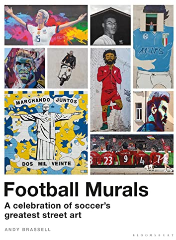 Football Murals: A Celebration of Soccer's Greatest Street Art: Shortlisted for the Sunday Times Sports Book Awards 2023