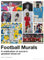 Football Murals: A Celebration of Soccer's Greatest Street Art: Shortlisted for the Sunday Times Sports Book Awards 2023