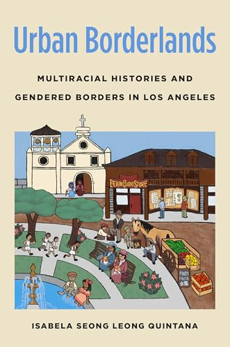 Urban Borderlands: Multiracial Histories and Gendered Borders in Los Angeles (Gender and American Culture)