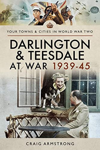 Darlington and Teesdale at War 1939-45 (Towns & Cities in World War Two)