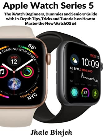 Apple Watch Series 5: The iWatch Beginners, Dummies and Seniors' Guide with In-Depth Tips, Tricks and Tutorials on How to Master the New WatchOS 06
