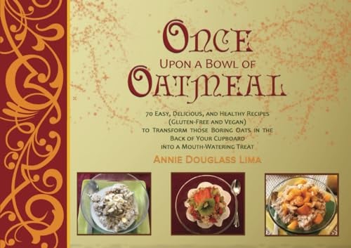 Once Upon a Bowl of Oatmeal: 70 Easy, Delicious, and Healthy Recipes (Gluten-Free and Vegan) to Transform those Boring Oats in the Back of Your Cupboard into a Mouth-Watering Treat