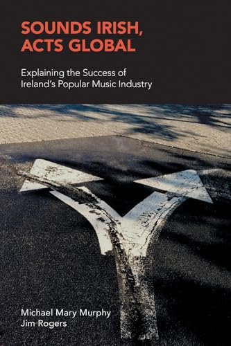 Sounds Irish, Acts Global: Explaining the Success of Ireland's Popular Music Industry (Music Industry Studies)