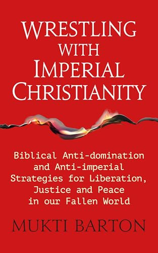 Wrestling with Imperial Christianity: Biblical Anti-domination and Anti-imperial Strategies for Liberation, Justice and Peace in our Fallen World