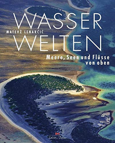 Wasserwelten: Meere, Seen und Flüsse von oben