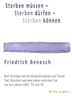 Sterben müssen, Sterben können, Sterben dürfen: Drei Vorträge und ein Gesprächsabend über Schicksal, über den Tod und über das Leben danach aus den Jahren 1967, '77 und '82