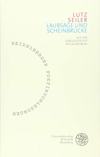 Laubsäge und Scheinbrücke: Aus der Vorgeschichte des Schreibens (Heidelberger Poetikvorlesungen: Begründet von Friederike Reents. Herausgegeben von ... Tobias Bulang und Dirk Werle, Band 4)