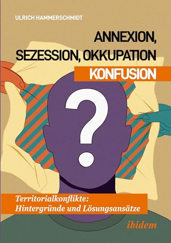 Annexion, Sezession, Okkupation – Konfusion: Territorialkonflikte: Hintergründe und Lösungsansätze