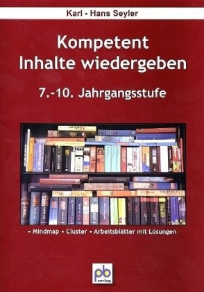 Kompetent Inhalte wiedergeben. 7.-10.Klasse: 7.-10. Jahrgangsstufe. Mindmap, Cluster, Arbeitsblätter und Lösungen