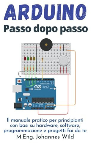 Arduino | Passo dopo passo: Il manuale pratico per principianti con basi su hardware, software, programmazione e progetti fai da te (Arduino | Introduzione e Progetti, Band 1)