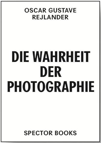 Oscar Gustave Rejlander. Die Wahrheit der Photographie: Gesammelte Schriften