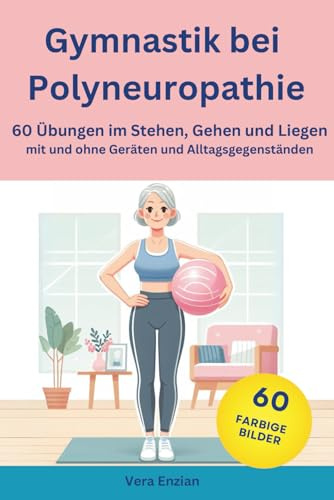 Gymnastik bei Polyneuropathie - 60 Übungen im Stehen, Gehen und Liegen mit und ohne Geräten und Alltagsgegenständen (Polyneuropathie-Ratgeber- und Gymnastikbücher, Band 2)