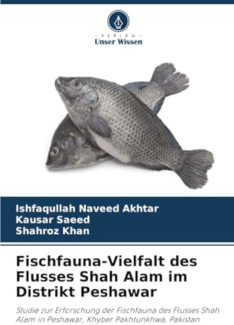 Fischfauna-Vielfalt des Flusses Shah Alam im Distrikt Peshawar: Studie zur Erforschung der Fischfauna des Flusses Shah Alam in Peshawar, Khyber Pakhtunkhwa, Pakistan