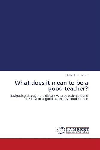 What does it mean to be a good teacher?: Navigating through the discursive production around the idea of a 'good teacher' Second Edition