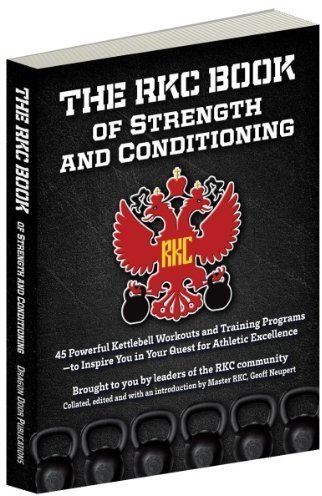 The RKC Book of Strength and Conditioning - 45 Powerful Kettlebell Workouts and Training Programs — to Inspire You in Your Quest for Athletic Excellence Brought to you by leaders of the RKC community Collated