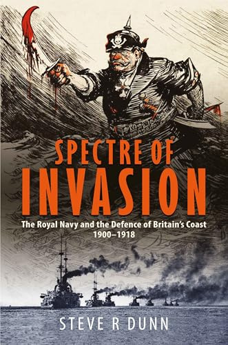 Spectre of Invasion: The Royal Navy and the Defence of Britain's Coast, 1900–1918