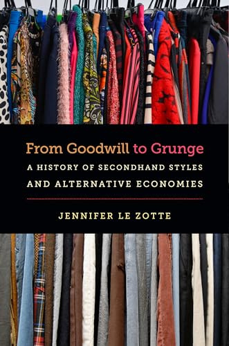 From Goodwill to Grunge: A History of Secondhand Styles and Alternative Economies (Studies in United States Culture)