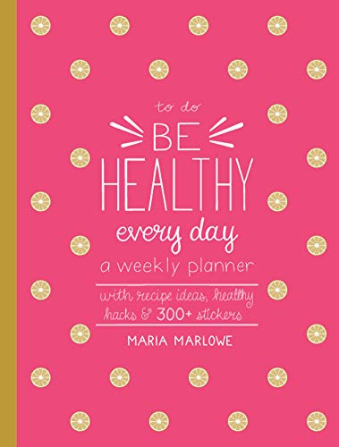 Be Healthy Every Day: A Weekly Planner--With Recipe Ideas, Healthy Hacks, and 300+ Stickers (To Do)