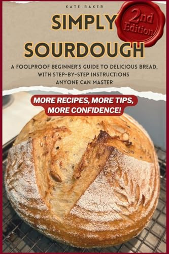 Simply Sourdough: A Foolproof Beginner's Guide to Delicious Bread, with Step-by-Step Instructions Anyone Can Master - Revised and Expanded Edition