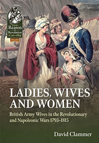 Ladies, Wives and Women: British Army Wives in the Revolutionary and Napoleonic Wars 1793-1815: 99 (From Reason to Revolution 1721-1815)