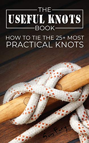 Useful Knots Book: How to Tie the 25+ Most Practical Knots: 8 (Escape, Evasion, and Survival)