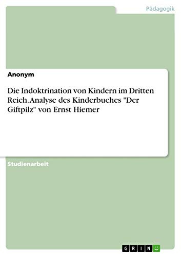 Die Indoktrination von Kindern im Dritten Reich. Analyse des Kinderbuches Der Giftpilz von Ernst Hiemer
