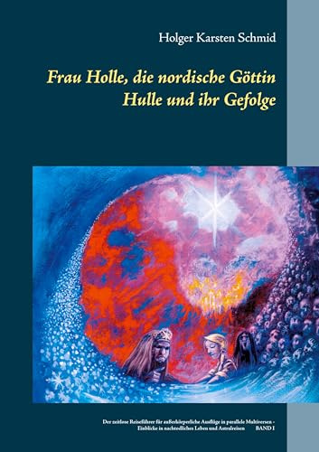 Frau Holle, die nordische Göttin Hulle und ihr Gefolge: Der zeitlose Reiseführer für außerkörperliche Ausflüge in parallele Multiversen - Einblicke in nachtodliches Leben und Astralreisen BAND I