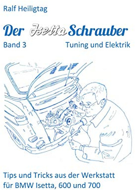 Der Isettaschrauber, Band 3: Tuning und Elektrik: Tips und Tricks aus der Werkstatt für BMW Isetta, 600 und 700
