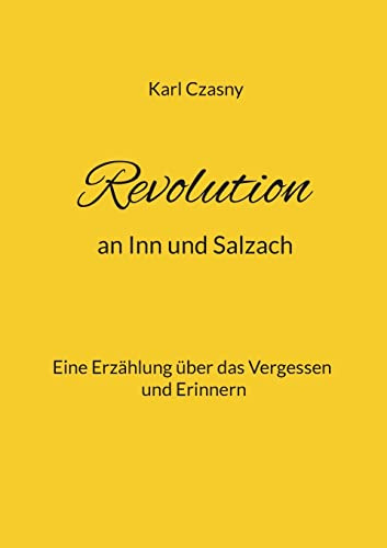 Revolution an Inn und Salzach: Eine Erzählung über das Vergessen und Erinnern