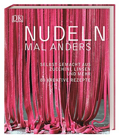 Nudeln mal anders: Selbst gemacht aus Zucchini, Linsen und mehr. 80 kreative Rezepte