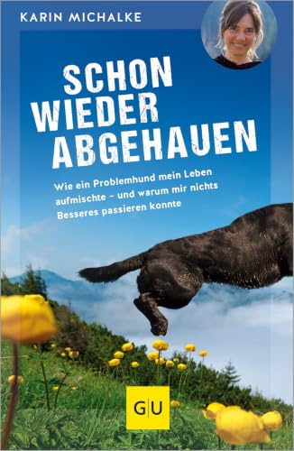Schon wieder abgehauen: Wie ein Problemhund mein Leben aufmischte - und warum mir nichts Besseres passieren konnte