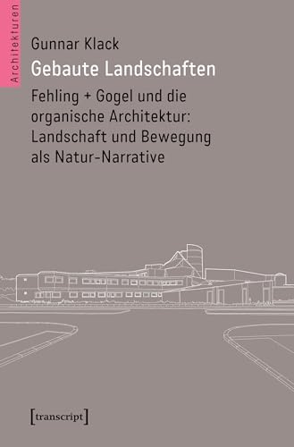 Gebaute Landschaften: Fehling + Gogel und die organische Architektur: Landschaft und Bewegung als Natur-Narrative (Architekturen)