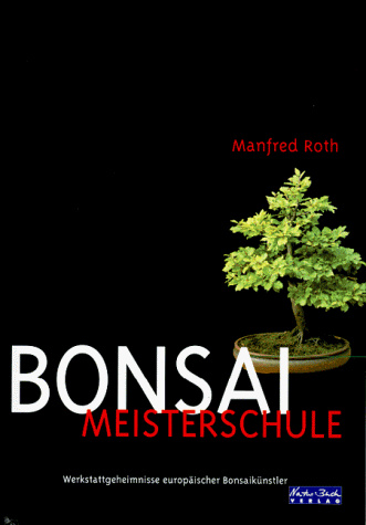 Bonsai Meisterschule. Werkstattgeheimnisse europäischer Bonsaikünstler