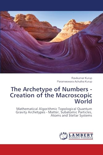 The Archetype of Numbers - Creation of the Macroscopic World: Mathematical Algorithmic Topological Quantum Gravity Archetypes - Matter, Subatomic Particles, Atoms and Stellar Systems