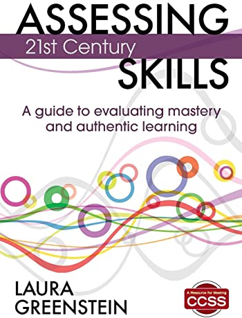 Assessing 21st Century Skills: A Guide to Evaluating Mastery and Authentic Learning