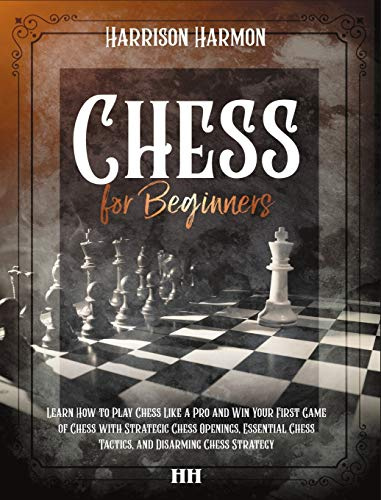 Chess for Beginners illustrated: The Complete Guide on How to Learn Chess Like a Pro, Discover Openings, Tactics, Strategies and Win the Game with a Checkmate