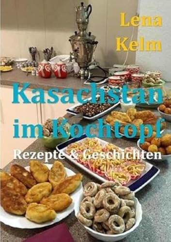 Kasachstan im Kochtopf: Rezepte & Geschichten: Rezepte & Geschichten (Freedrichshagener KleeBLATT 2019)