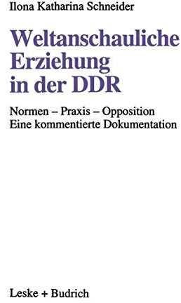 Weltanschauliche Erziehung in der DDR: Normen — Praxis — Opposition Eine kommentierte Dokumentation