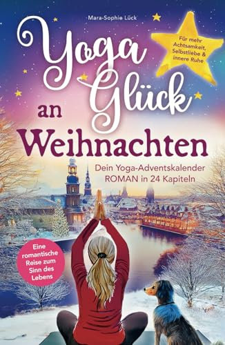 Yoga-Glück an Weihnachten – Dein Yoga-Adventskalender-Roman in 24 Kapiteln – Eine romantische Reise zum Sinn des Lebens für mehr Achtsamkeit, Selbstliebe und innere Ruhe