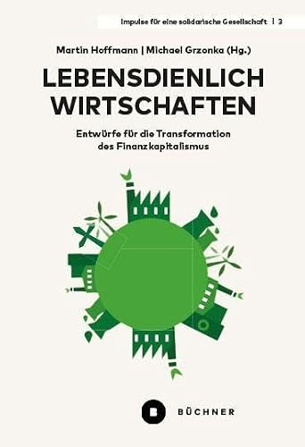 Lebensdienlich wirtschaften: Entwürfe für die Transformation des Finanzkapitalismus (Impulse für eine solidarische Gesellschaft)