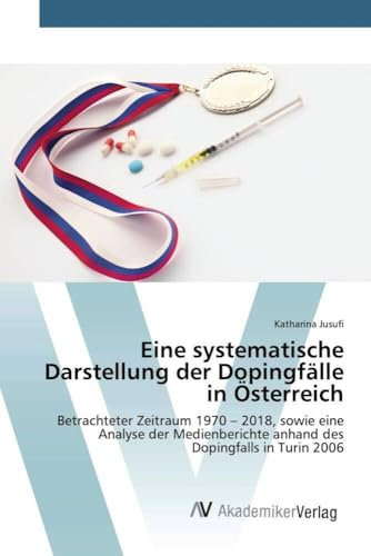 Eine systematische Darstellung der Dopingfälle in Österreich: Betrachteter Zeitraum 1970 - 2018, sowie eine Analyse der Medienberichte anhand des Dopingfalls in Turin 2006