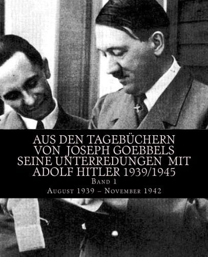 Aus den Tagebüchern von Joseph Goebbels seine Unterredungen mit Adolf Hitler 1939/1945: Band 1 August 1939 – November 1942