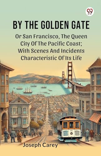 By The Golden Gate Or San Francisco, The Queen City Of The Pacific Coast; With Scenes And Incidents Characteristic Of Its Life