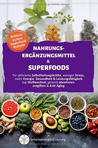 Nahrungsergänzungsmittel & Superfoods: für aktivierte SELBSTHEILUNGSKRÄFTE, weniger STRESS, mehr ENERGIE, GESUNDHEIT & LEISTUNGSFÄHIGKEIT, top STOFFWECHSEL, gesund ABNEHMEN, ENTGIFTEN & Anti Aging