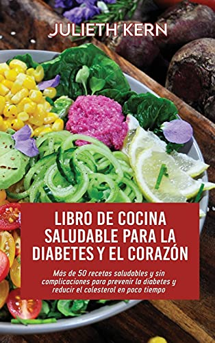 Libro de cocina saludable para la diabetes y el corazón: Más de 50 recetas saludables y sin complicaciones para prevenir la diabetes y reducir el colesterol en poco tiempo